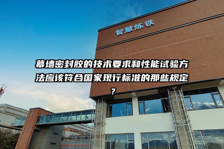 幕墙密封胶的技术要求和性能试验方法应该符合国家现行标准的那些规定？