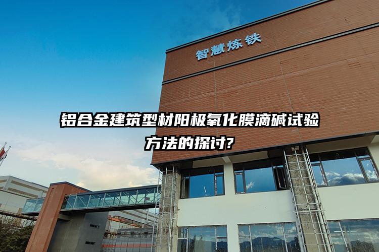 铝合金建筑型材阳极氧化膜滴碱试验方法的探讨?