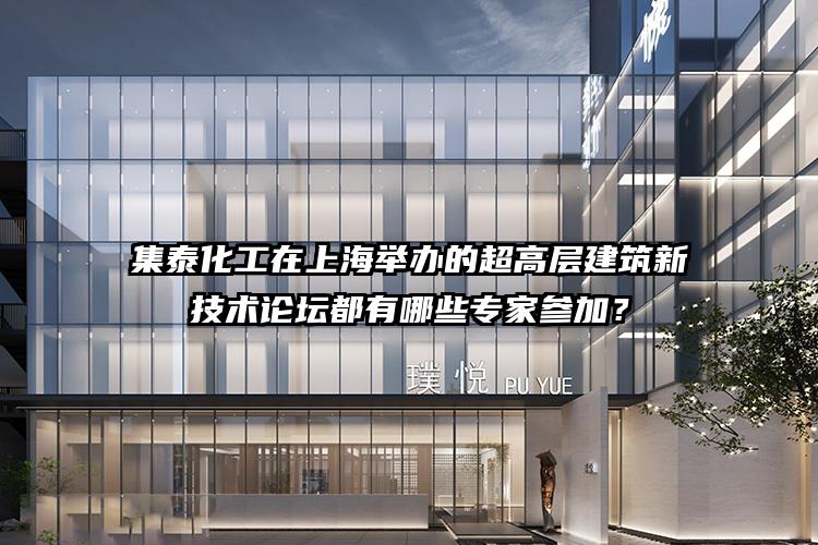 集泰化工在上海举办的超高层建筑新技术论坛都有哪些专家参加？