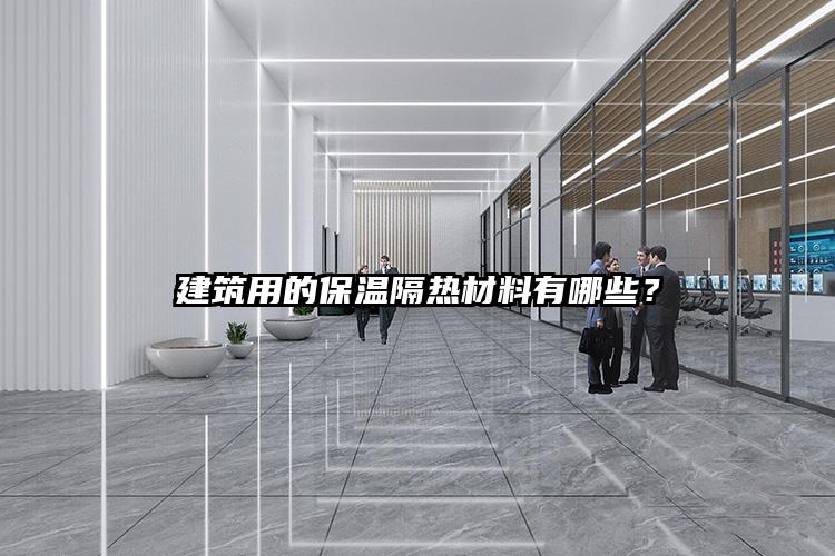 建筑用的保温隔热材料有哪些？