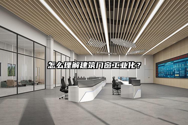 怎么理解建筑门窗工业化？