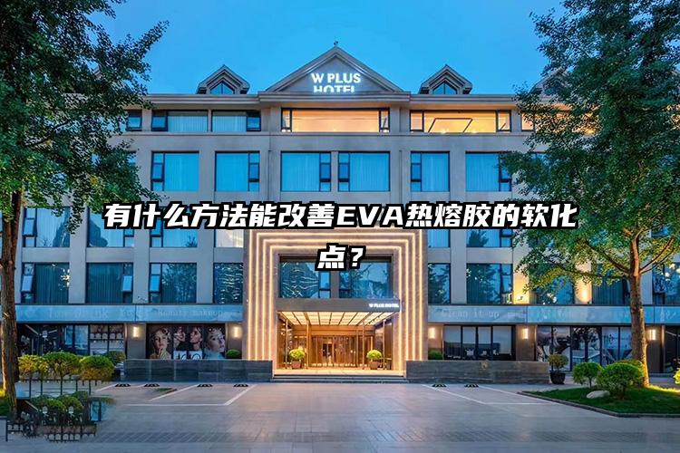 有什么方法能改善EVA热熔胶的软化点？