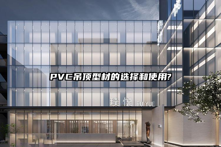 PVC吊顶型材的选择和使用?