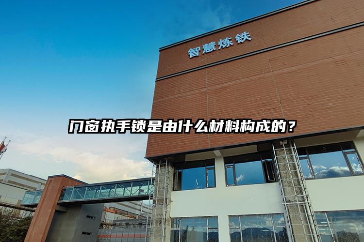 65断桥铝门窗执手锁是由什么材料构成的？