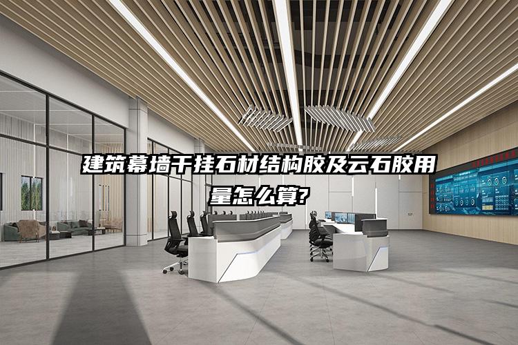 建筑幕墙干挂石材结构胶及云石胶用量怎么算?