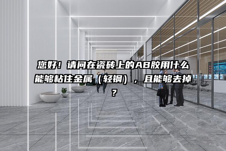 您好！请问在瓷砖上的AB胶用什么能够粘住金属（轻钢），且能够去掉？