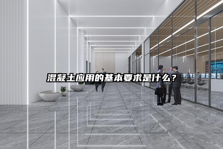 混凝土应用的基本要求是什么？