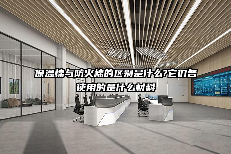 保温棉与防火棉的区别是什么?它们各使用的是什么材料