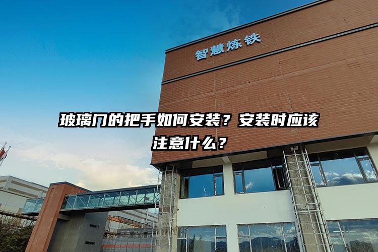 玻璃门的把手如何安装？安装时应该注意什么？