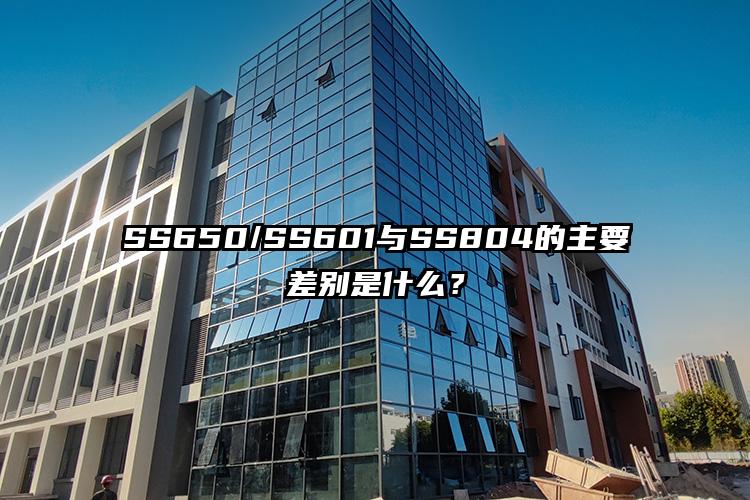 SS650/SS601与SS804的主要差别是什么？