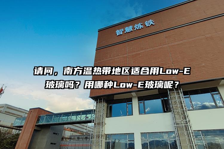 问，南方温热带地区玻璃幕墙适合用Low-E玻璃吗？哪种更好呢？