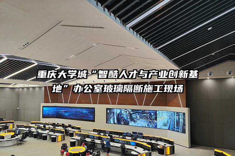 重庆大学城“智酷人才与产业创新基地”办公室玻璃隔断施工现场